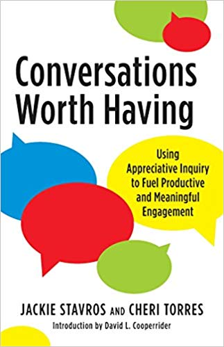 Conversations Worth Having Using Appreciative Inquiry to Fuel Productive and Meaningful Engagement by Jacqueline M. Stavros Cherri Torres